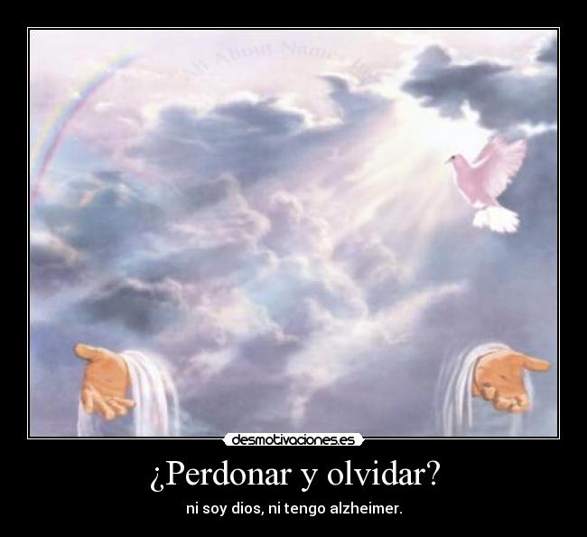 ¿Perdonar y olvidar? - ni soy dios, ni tengo alzheimer.