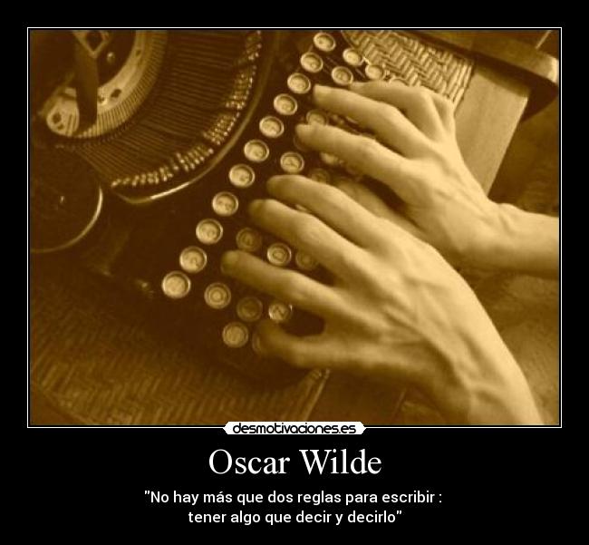 Oscar Wilde - No hay más que dos reglas para escribir :
tener algo que decir y decirlo
