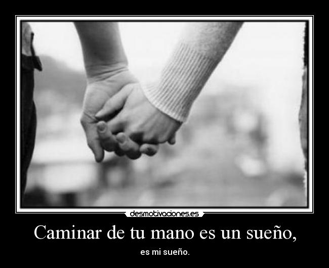 Caminar de tu mano es un sueño, -