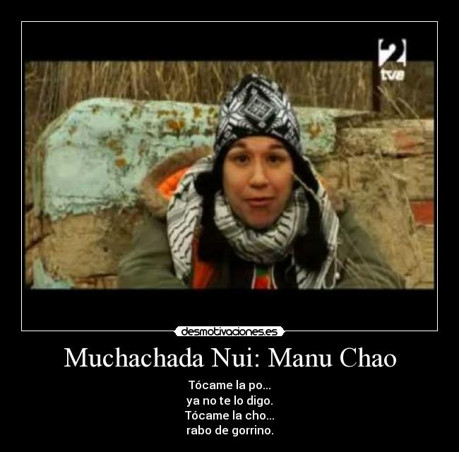 Muchachada Nui: Manu Chao - Tócame la po...
ya no te lo digo.
Tócame la cho...
rabo de gorrino.