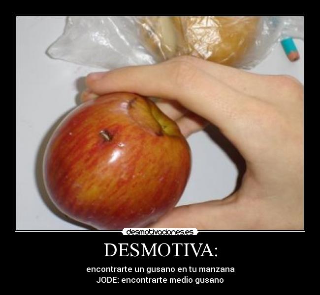 DESMOTIVA: - encontrarte un gusano en tu manzana
JODE: encontrarte medio gusano