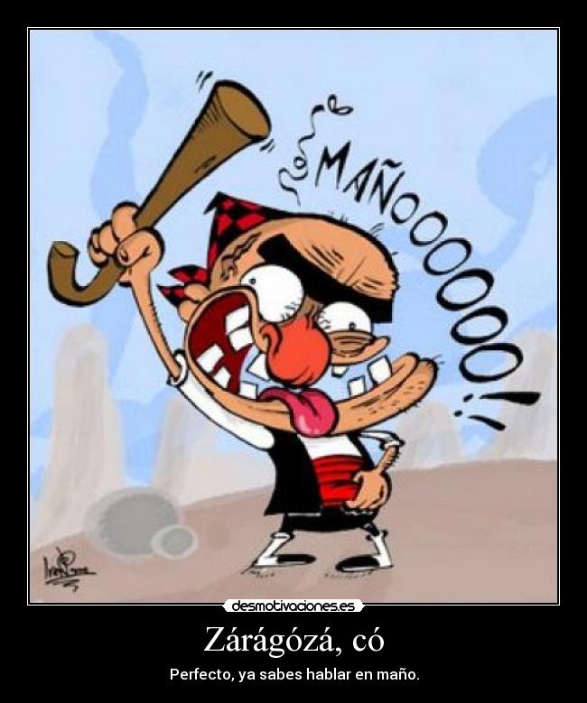 Zárágózá, có - Perfecto, ya sabes hablar en maño.