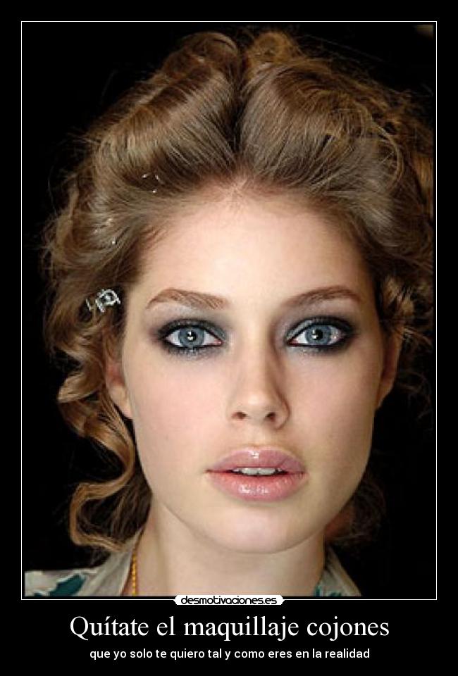 Quítate el maquillaje cojones -