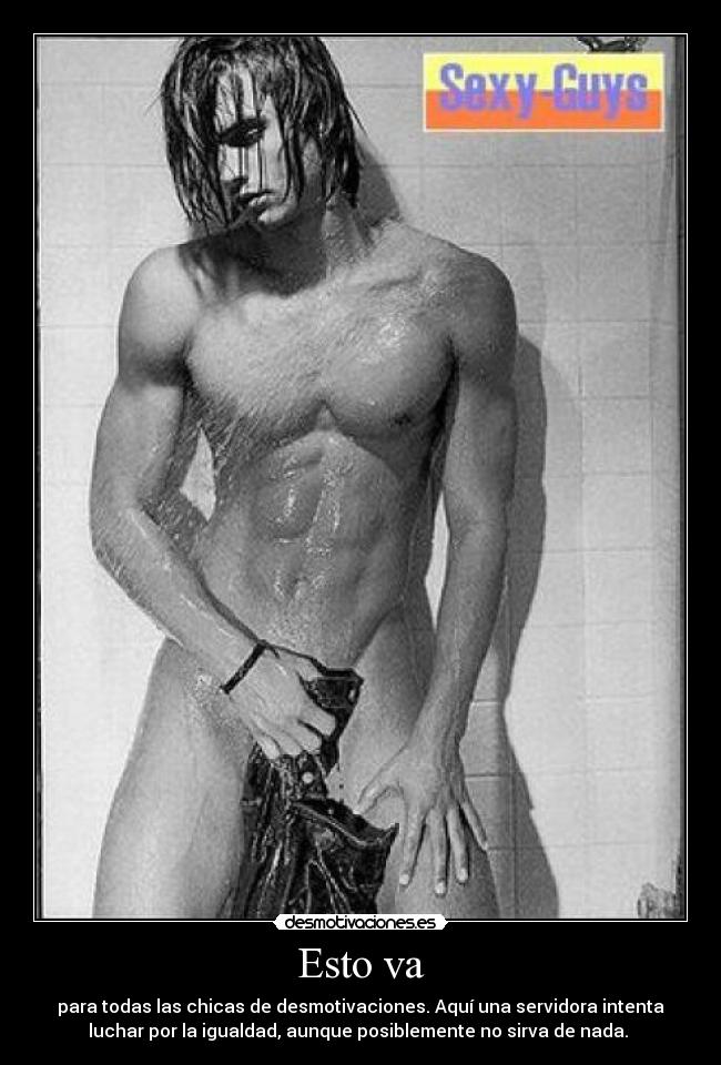 Esto va - para todas las chicas de desmotivaciones. Aquí una servidora intenta
luchar por la igualdad, aunque posiblemente no sirva de nada.