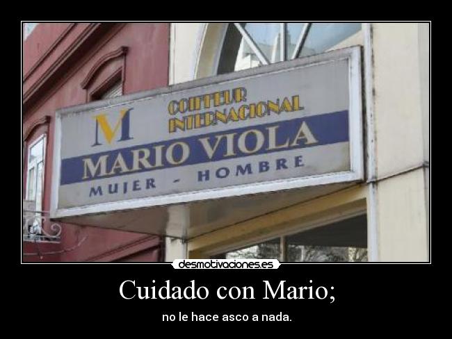 Cuidado con Mario; - no le hace asco a nada.