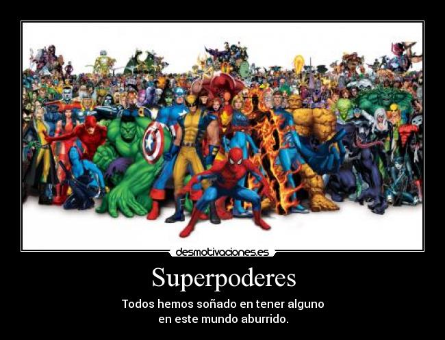 Superpoderes - Todos hemos soñado en tener alguno
en este mundo aburrido.