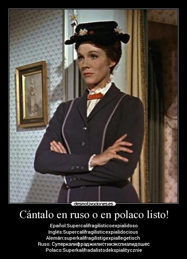 Cántalo en ruso o en polaco listo! - Epañol:Supercalifragilisticoexpialidoso
Inglés:Supercalifragilisticexpialidocious
Alemán:superkalifragilistigexpiallegetisch
Ruso: Суперкалифраджилистикэкспиалидошес
Polaco:Superkalifradalistodekspialitycznie