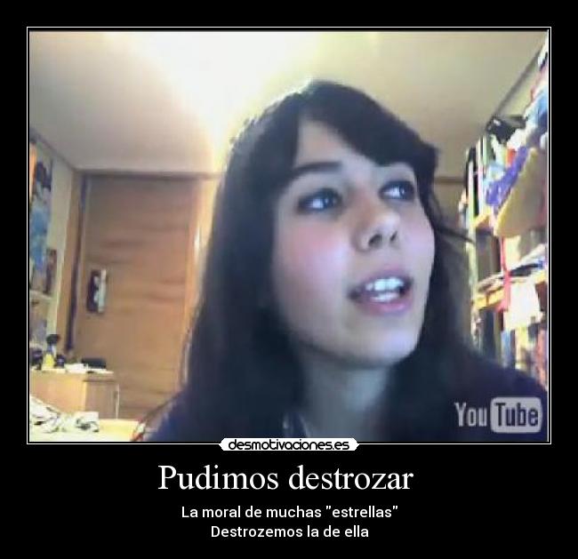 Pudimos destrozar  - La moral de muchas estrellas
Destrozemos la de ella