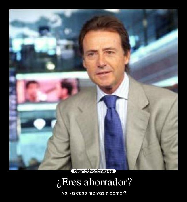 ¿Eres ahorrador? - No, ¿a caso me vas a comer?