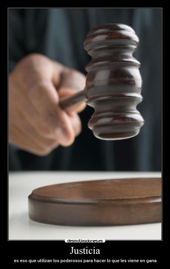 Justicia - es eso que utilizan los poderosos para hacer lo que les viene en gana