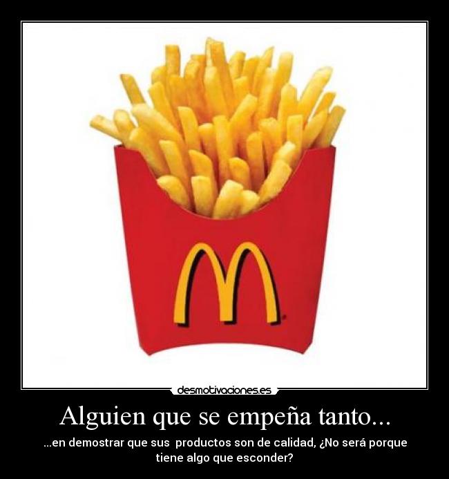 Alguien que se empeña tanto... - ...en demostrar que sus productos son de calidad, ¿No será porque
tiene algo que esconder?