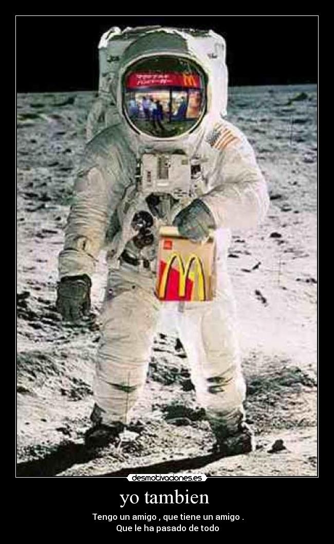 yo tambien  -  Tengo un amigo , que tiene un amigo .
Que le ha pasado de todo