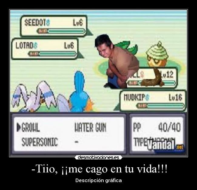 -Tiio, ¡¡me cago en tu vida!!! -