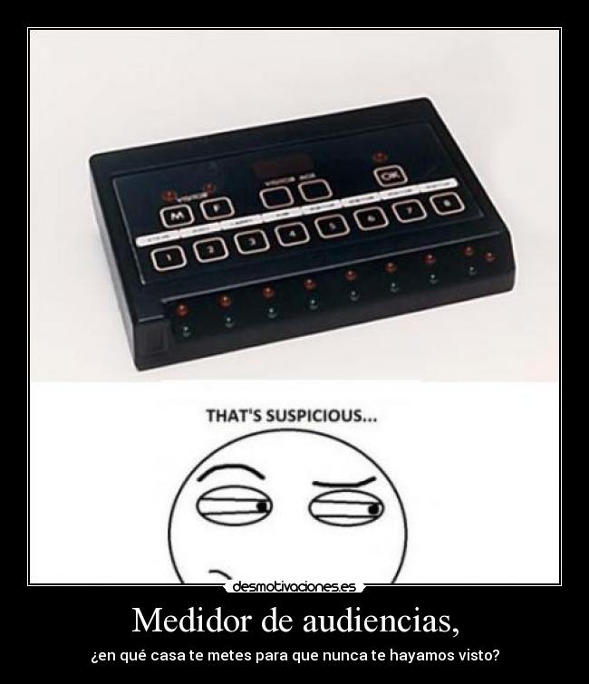 Medidor de audiencias, - ¿en qué casa te metes para que nunca te hayamos visto?