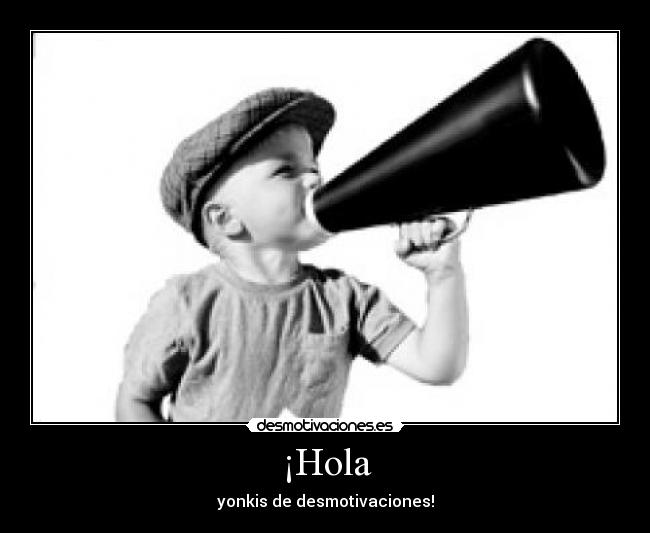 ¡Hola - yonkis de desmotivaciones!