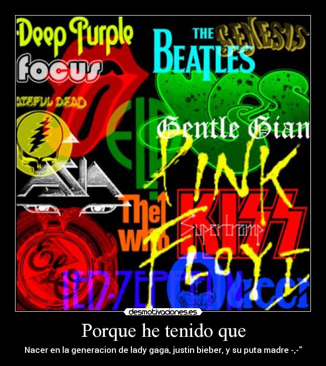 Porque he tenido que - Nacer en la generacion de lady gaga, justin bieber, y su puta madre -,-