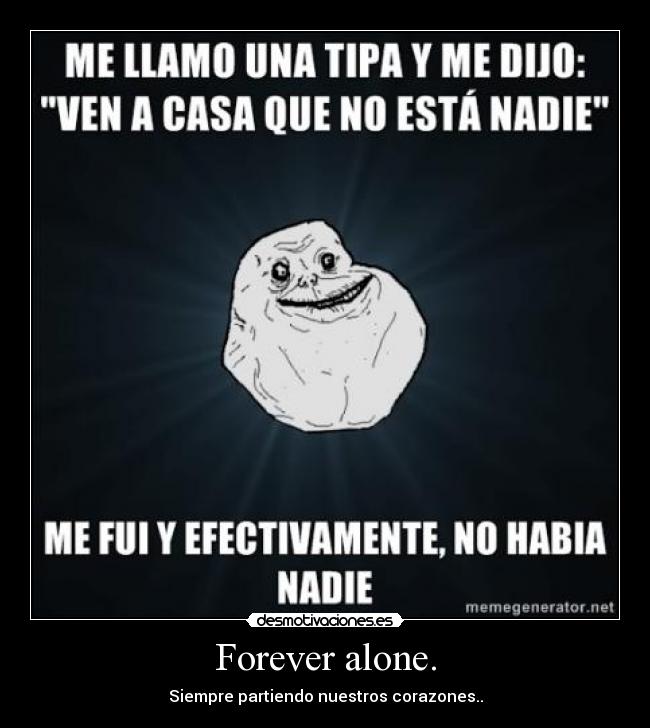Forever alone. - Siempre partiendo nuestros corazones..