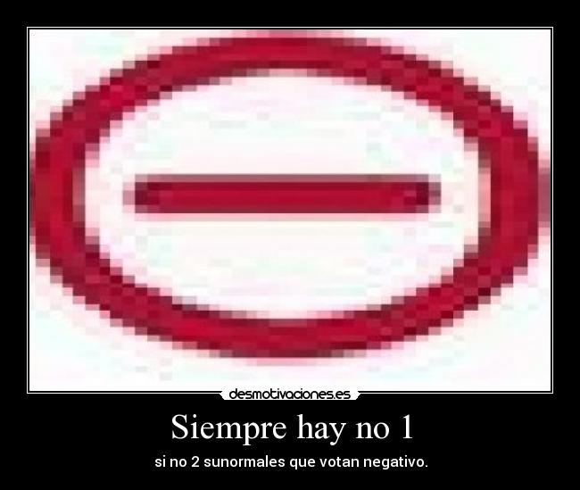 Siempre hay no 1 - si no 2 sunormales que votan negativo.