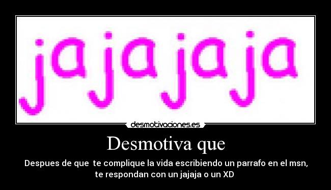 Desmotiva que - Despues de que  te complique la vida escribiendo un parrafo en el msn,
te respondan con un jajaja o un XD 