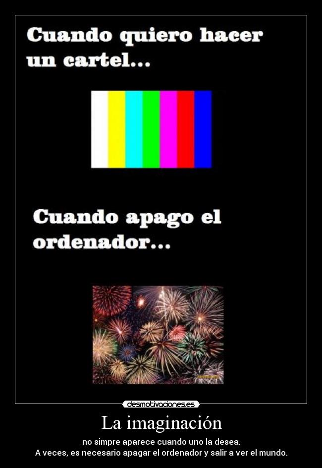 La imaginación - no simpre aparece cuando uno la desea.
A veces, es necesario apagar el ordenador y salir a ver el mundo.