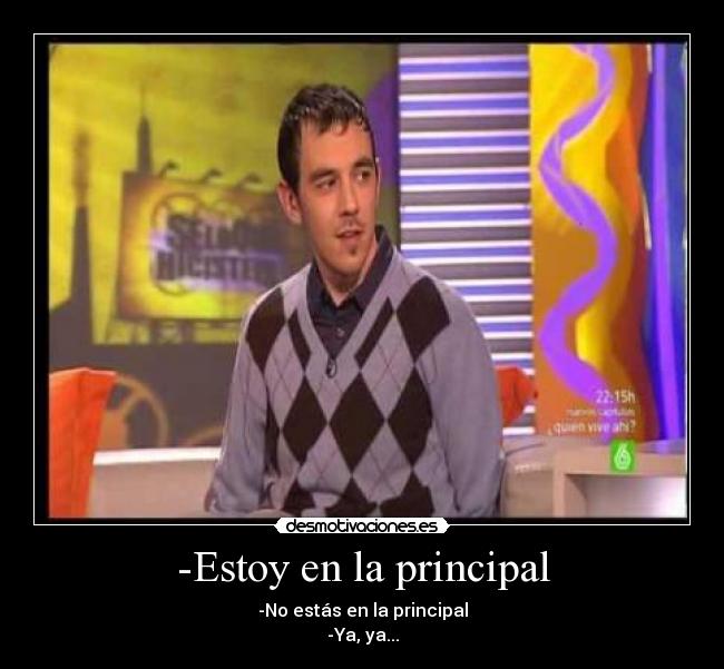 -Estoy en la principal - -No estás en la principal
-Ya, ya...
