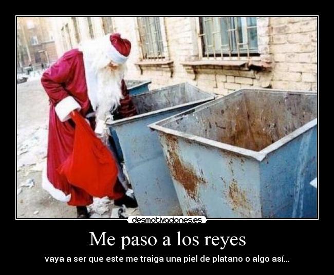 Me paso a los reyes - vaya a ser que este me traiga una piel de platano o algo así...