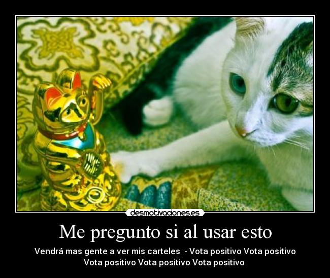 Me pregunto si al usar esto - Vendrá mas gente a ver mis carteles - Vota positivo Vota positivo
Vota positivo Vota positivo Vota positivo