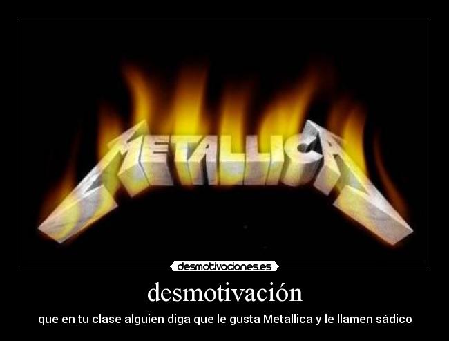 desmotivación - que en tu clase alguien diga que le gusta Metallica y le llamen sádico