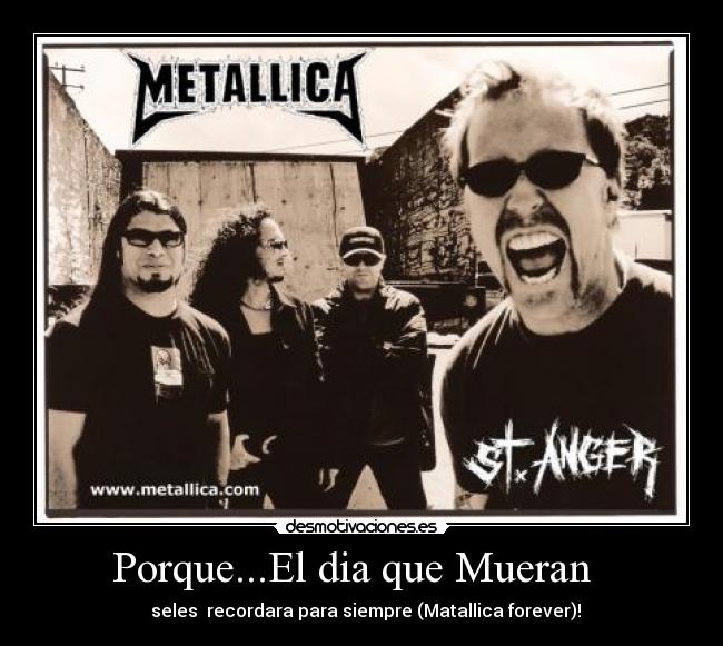 Porque...El dia que Mueran - seles recordara para siempre (Matallica forever)!