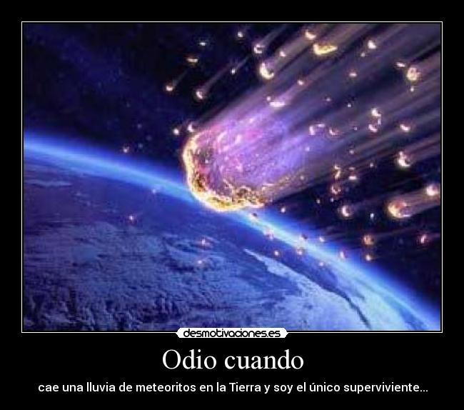 Odio cuando - cae una lluvia de meteoritos en la Tierra y soy el único superviviente...
