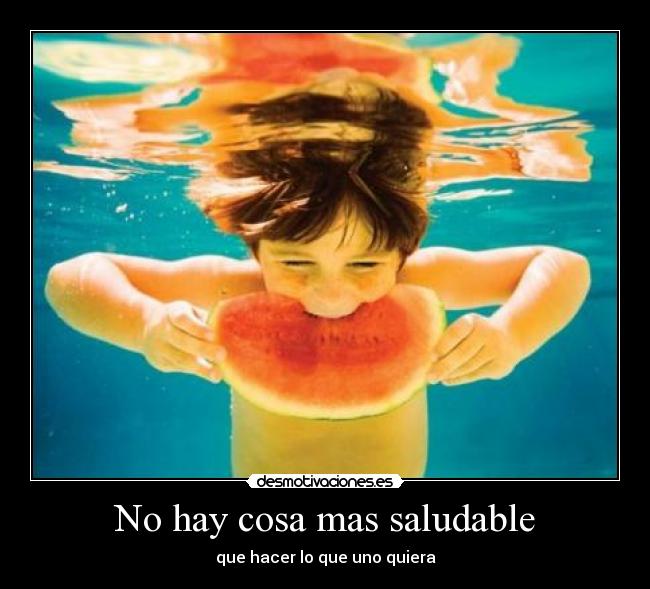 No hay cosa mas saludable - que hacer lo que uno quiera