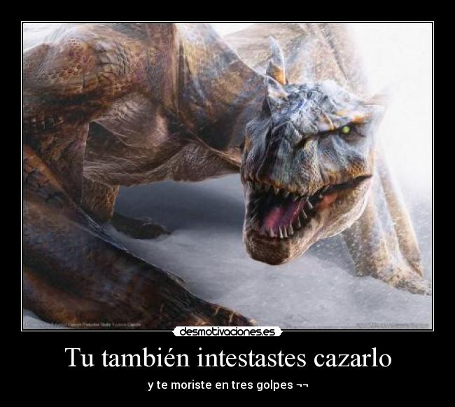 Tu también intestastes cazarlo - y te moriste en tres golpes ¬¬
