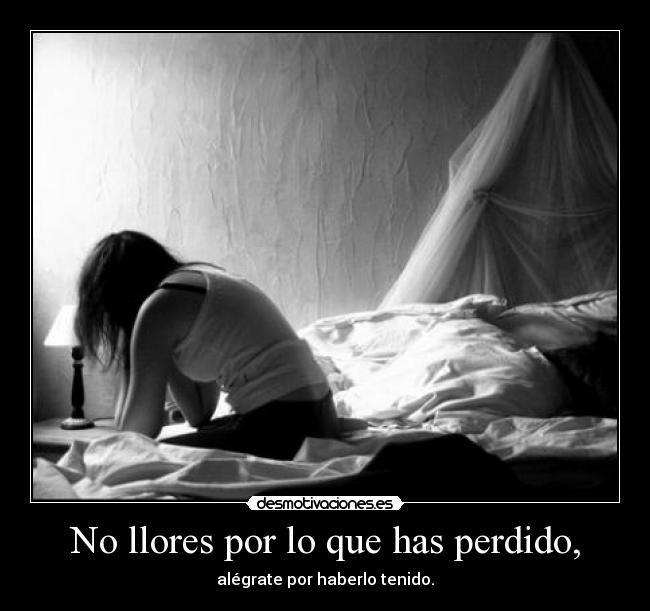 No llores por lo que has perdido, - 