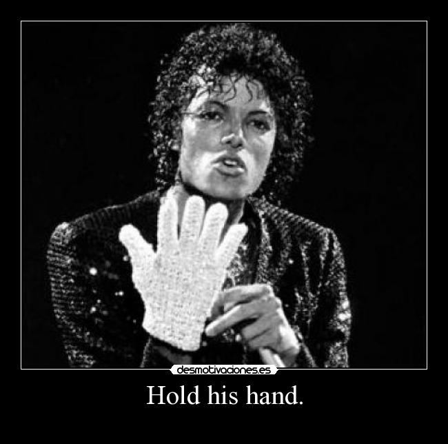 Hold his hand. -