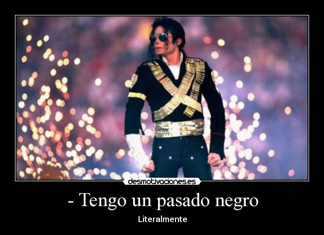 - Tengo un pasado negro - Literalmente