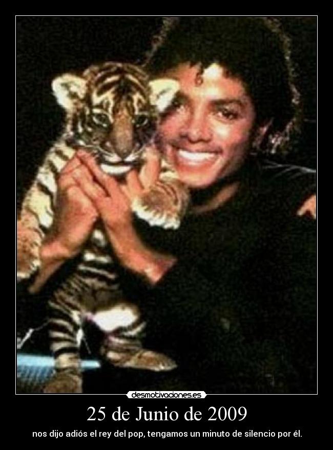 25 de Junio de 2009 - nos dijo adiós el rey del pop, tengamos un minuto de silencio por él.