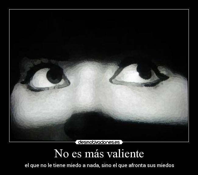 No es más valiente - el que no le tiene miedo a nada, sino el que afronta sus miedos