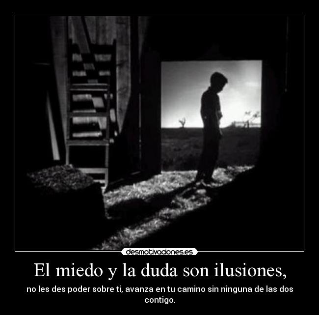 El miedo y la duda son ilusiones, - no les des poder sobre ti, avanza en tu camino sin ninguna de las dos contigo.
