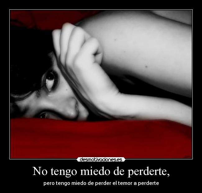 No tengo miedo de perderte, -