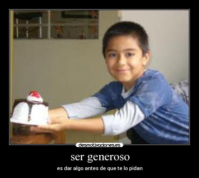 ser generoso - es dar algo antes de que te lo pidan