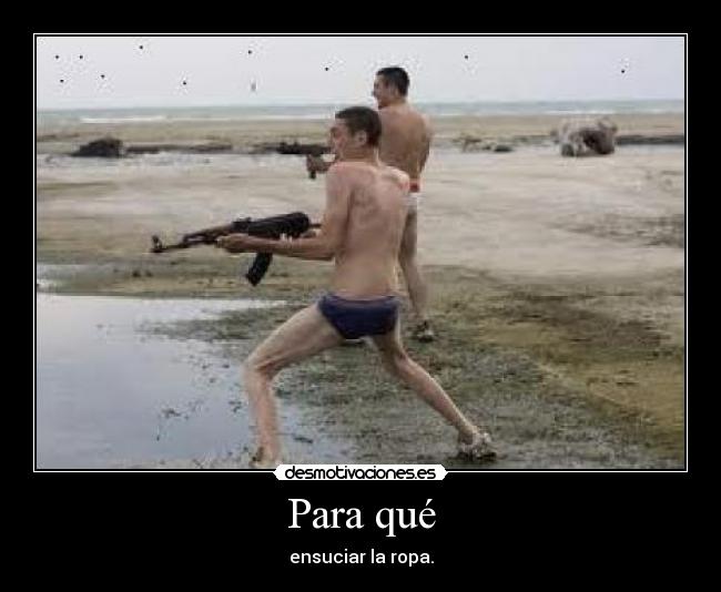 Para qué - ensuciar la ropa.