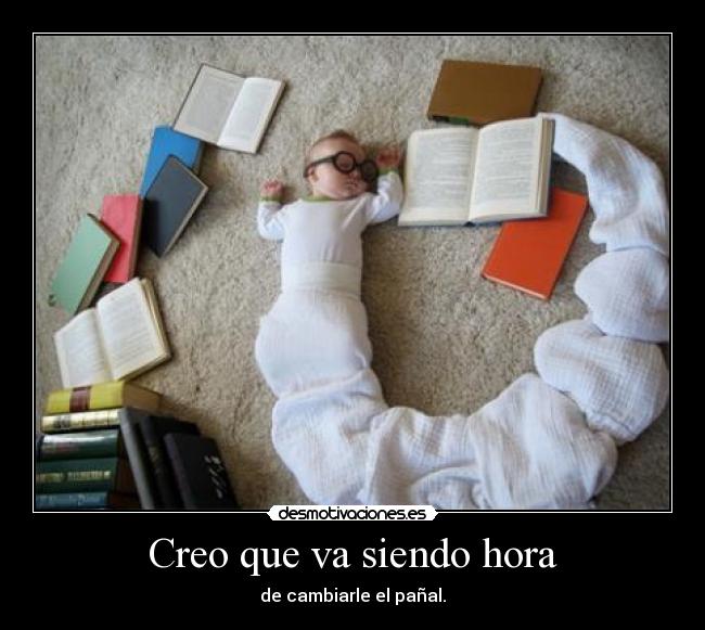 Creo que va siendo hora - de cambiarle el pañal.