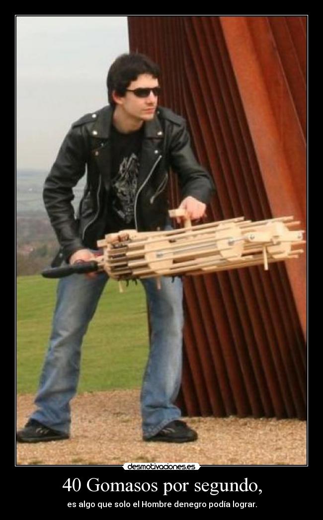 40 Gomasos por segundo, - es algo que solo el Hombre denegro podía lograr.