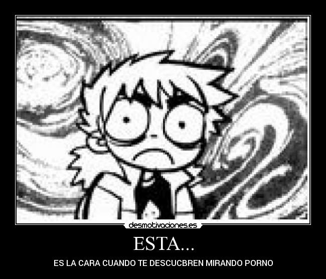 ESTA... - ES LA CARA CUANDO TE DESCUCBREN MIRANDO PORNO