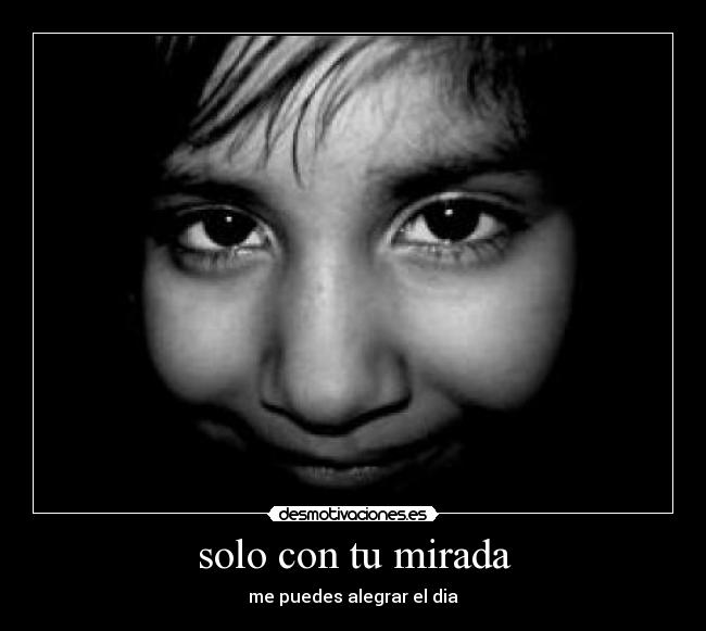 solo con tu mirada - me puedes alegrar el dia