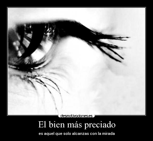 El bien más preciado - es aquel que solo alcanzas con la mirada