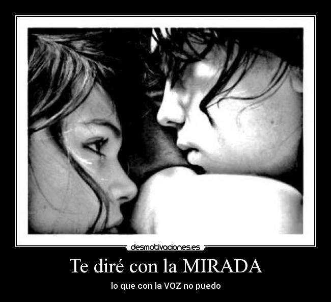 Te diré con la MIRADA - lo que con la VOZ no puedo
