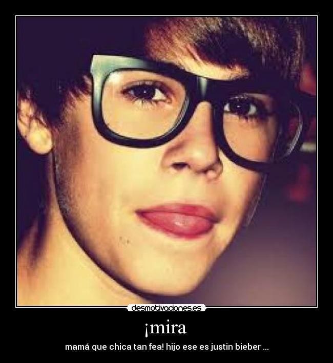 ¡mira - mamá que chica tan fea! hijo ese es justin bieber ...