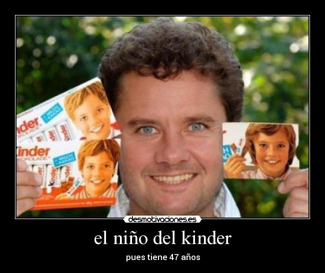 el niño del kinder - pues tiene 47 años
