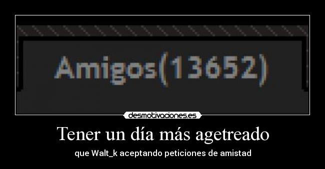 Tener un día más agetreado - que Walt_k aceptando peticiones de amistad